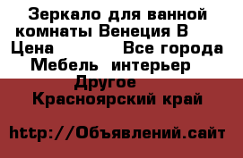 Зеркало для ванной комнаты Венеция В120 › Цена ­ 4 900 - Все города Мебель, интерьер » Другое   . Красноярский край